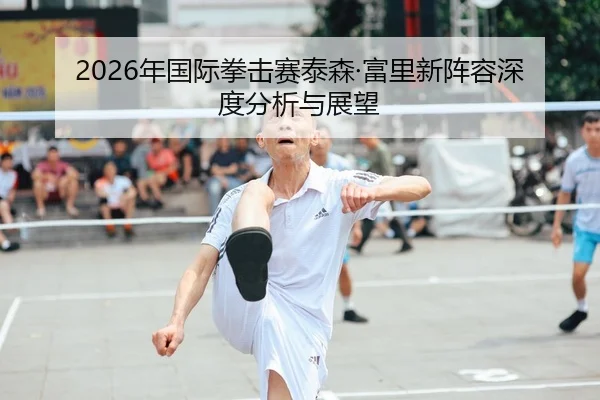 2026年国际拳击赛泰森·富里新阵容深度分析与展望