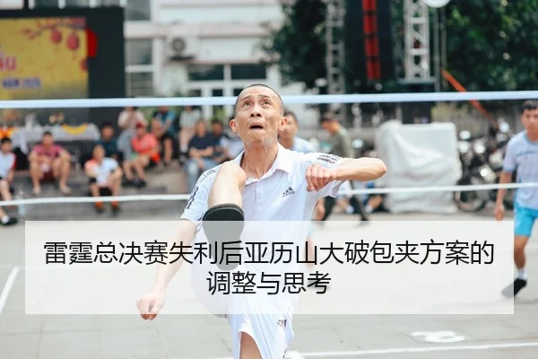 雷霆总决赛失利后亚历山大破包夹方案的调整与思考