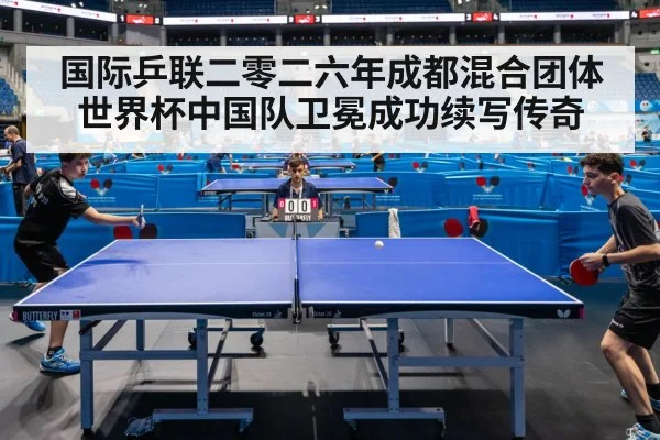 国际乒联二零二六年成都混合团体世界杯中国队卫冕成功续写传奇