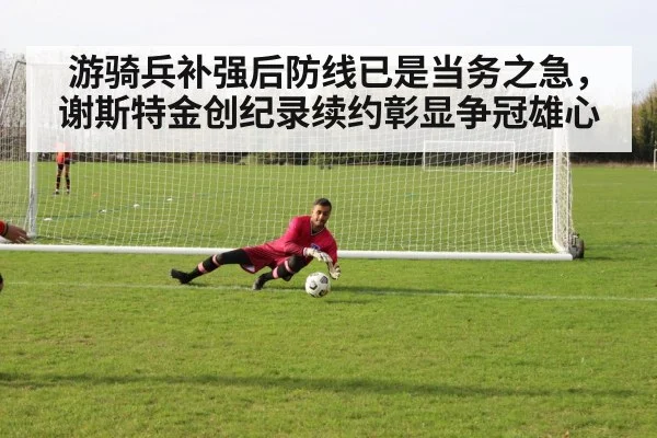 游骑兵补强后防线已是当务之急，谢斯特金创纪录续约彰显争冠雄心