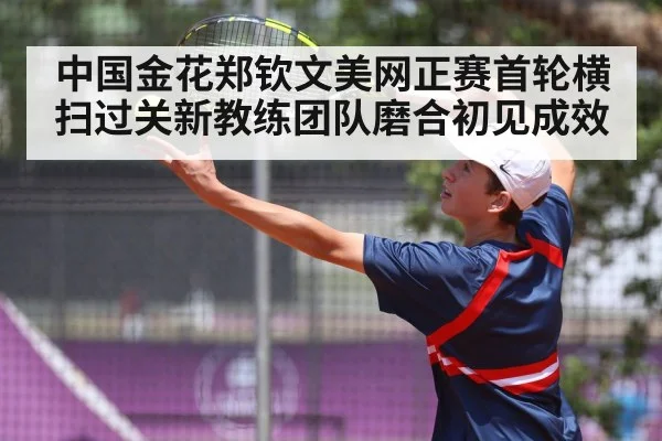 中国金花郑钦文美网正赛首轮横扫过关新教练团队磨合初见成效