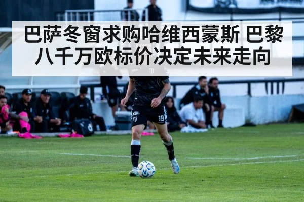 巴萨冬窗求购哈维西蒙斯 巴黎八千万欧标价决定未来走向