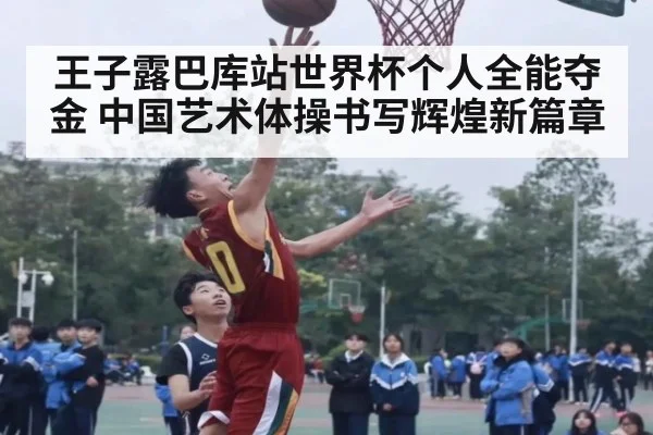 王子露巴库站世界杯个人全能夺金 中国艺术体操书写辉煌新篇章