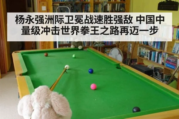 杨永强洲际卫冕战速胜强敌 中国中量级冲击世界拳王之路再迈一步